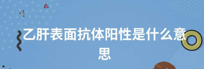 乙肝表面抗體陽性是什么意思(乙肝表面抗體陽性是什么意思1000)