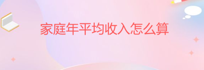 家庭人均年收入怎么算-家庭人均年收入怎么算家庭人口