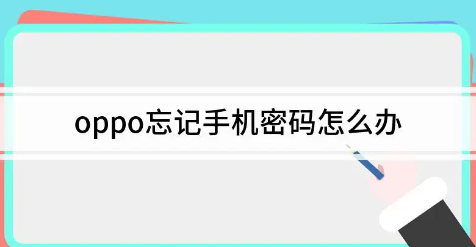 oppo手機(jī)忘記密碼了怎么解鎖？oppo手機(jī)忘記鎖屏密碼怎么辦（oppo手機(jī)解鎖教程）