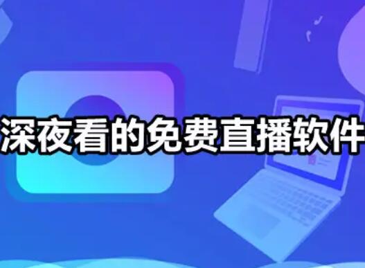 適合夜晚直播軟件，適合深夜看直播免費軟件大全