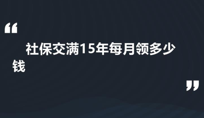 社保交滿15年每月領多少錢(社保交滿15年每月領多少錢)