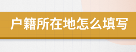 戶(hù)籍所在地怎么填寫(xiě)-戶(hù)籍所在地怎么填寫(xiě)是指出生