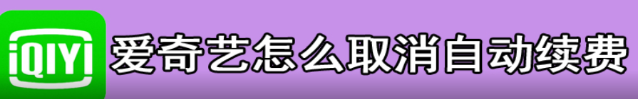 愛奇藝怎么取消自動續(xù)費-愛奇藝怎么取消自動續(xù)費不成功請