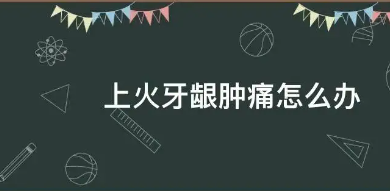 牙齦腫痛怎么辦(牙齦腫痛怎么辦上火)