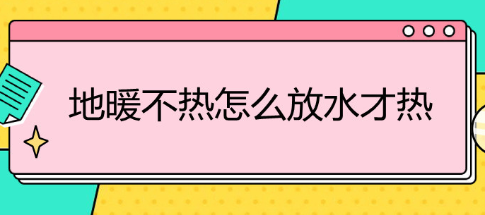 地暖不熱怎么放水才能熱-地暖不熱怎么放水才能熱是防止回