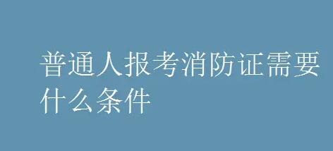 消防證怎么考取需要什么條件？（普通人可以報(bào)考消防證嗎）