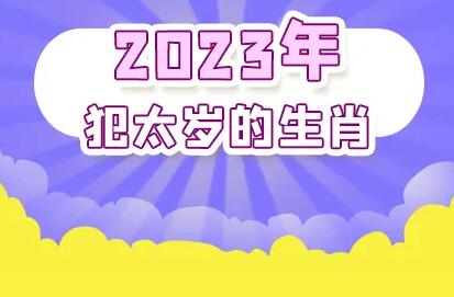 2023年犯太歲生肖屬相有哪些(犯太歲2023年生肖是什么)