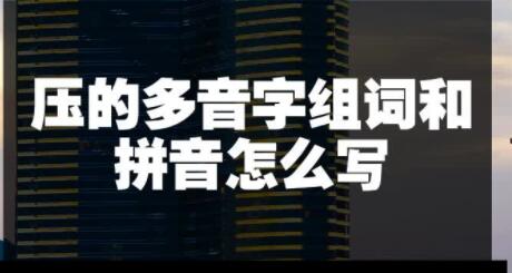 壓的多音字組詞(壓的多音字組詞有哪些)