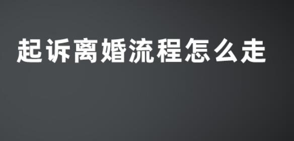 離婚起訴流程怎么走(離婚起訴流程怎么走2023)