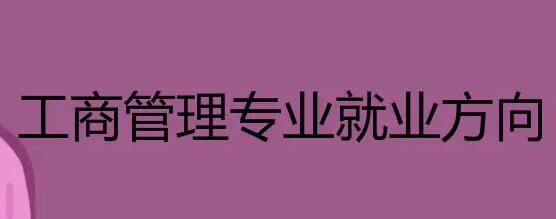 工商管理學專業(yè)就業(yè)方向及前景(工商管理研究生就業(yè)前景怎么樣)