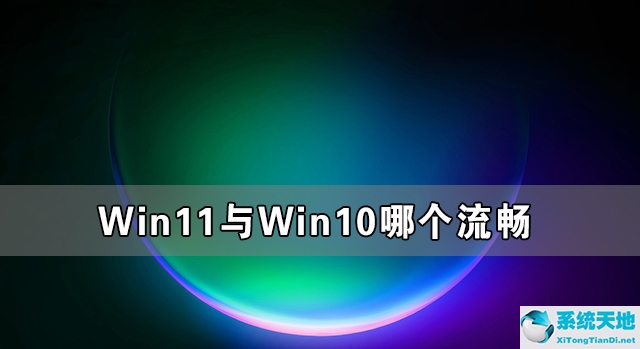 Win11與Win10哪個流暢 Win11比Win10更流暢嗎