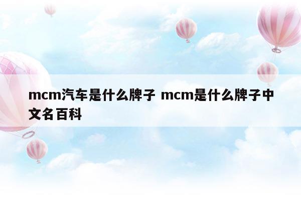 mcm汽車是什么牌子mcm是什么牌子中文名百科(mcm是什么牌子的車)