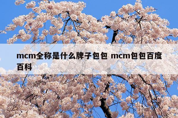 mcm全稱是什么牌子包包mcm包包百度百科(mcm全稱是什么牌子包包mcm包包百度百科)