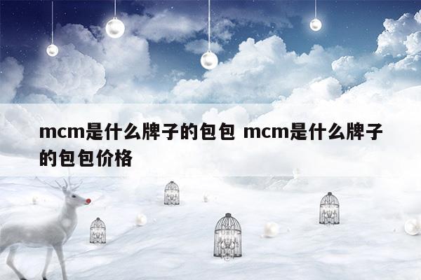 mcm是什么牌子的包包mcm是什么牌子的包包價(jià)格