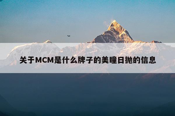 關(guān)于MCM是什么牌子的美瞳日拋的信息(mcm眼鏡質(zhì)量怎么樣)