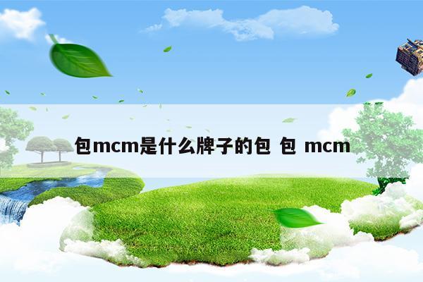 包mcm是什么牌子的包包mcm(mcm包包怎么辨別真假)