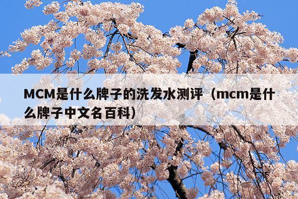 MCM是什么牌子的洗發(fā)水測(cè)評(píng)(MCM是什么牌子的洗發(fā)水測(cè)評(píng))