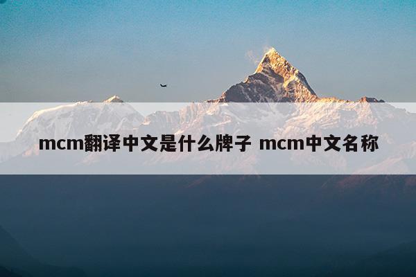 mcm翻譯中文是什么牌子mcm中文名稱(mcm香水牌子屬于什么檔次)