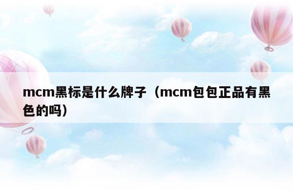 mcm黑標(biāo)是什么牌子(mcm黑標(biāo)是什么牌子)