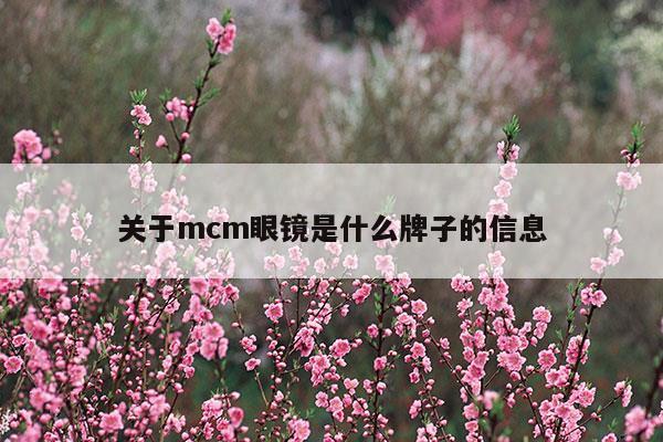 關(guān)于mcm眼鏡是什么牌子的信息(關(guān)于mcm眼鏡是什么牌子的信息)