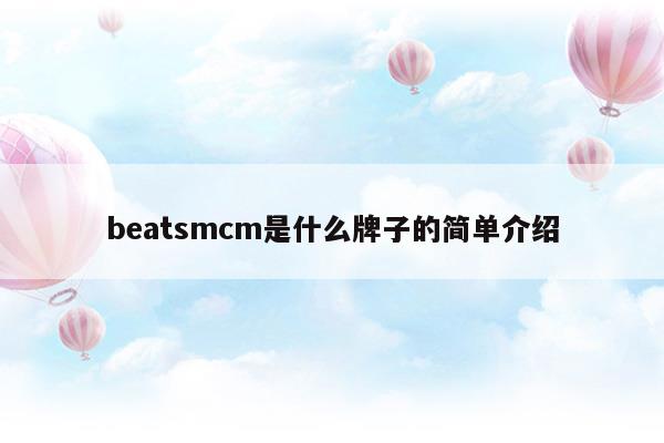 beatsmcm是什么牌子的簡(jiǎn)單介紹(beatsmcm是什么牌子的簡(jiǎn)單介紹)