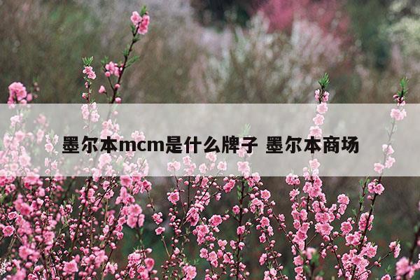 墨爾本mcm是什么牌子墨爾本商場(墨爾本mcm是什么牌子墨爾本商場)