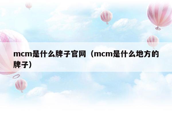 mcm是什么牌子官網(wǎng)(mcm官網(wǎng)是什么品牌)