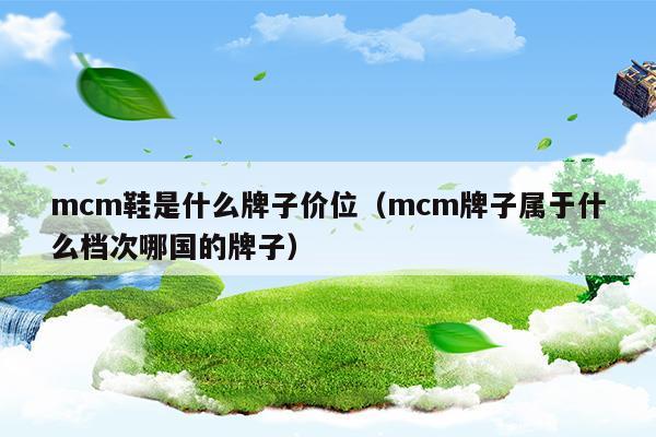 mcm鞋是什么牌子價位(mcm牌子屬于奢侈品嗎)