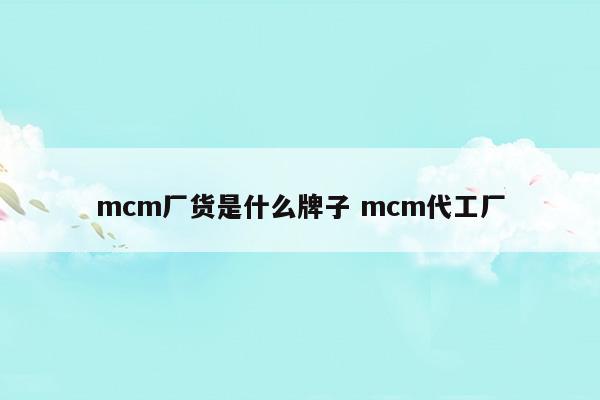 mcm廠貨什么意思