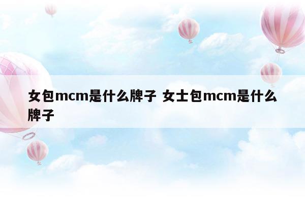 女包mcm是什么牌子女士包mcm是什么牌子(mcm是什么牌子的包包多少錢(qián))