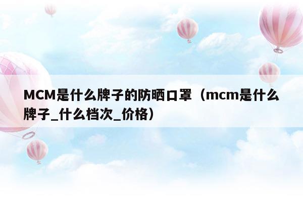 MCM是什么牌子的防曬口罩(哪個(gè)牌子的防曬護(hù)臉口罩用品好)