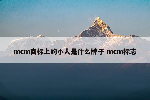 mcm商標(biāo)上的小人是什么牌子mcm標(biāo)志