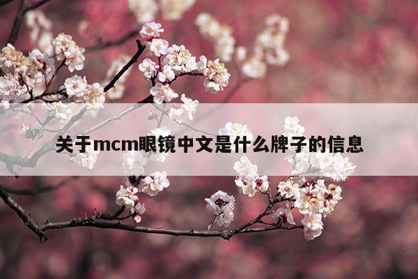 關(guān)于mcm眼鏡中文是什么牌子的信息(關(guān)于mcm眼鏡中文是什么牌子的信息)