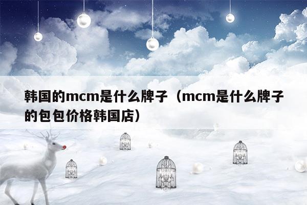 韓國(guó)的mcm是什么牌子(mcm是什么牌子的包)