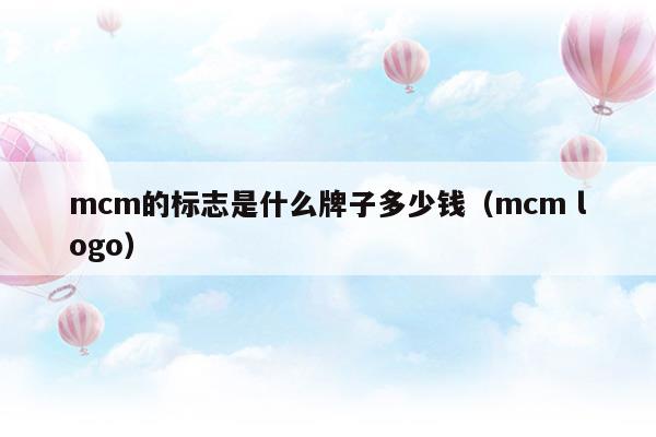 mcm的標(biāo)志是什么牌子多少錢(qián)(mcm的標(biāo)志是什么牌子多少錢(qián))