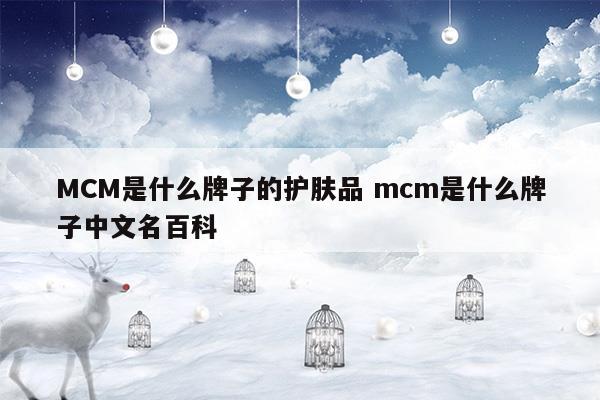 MCM是什么牌子的護(hù)膚品mcm是什么牌子中文名百科