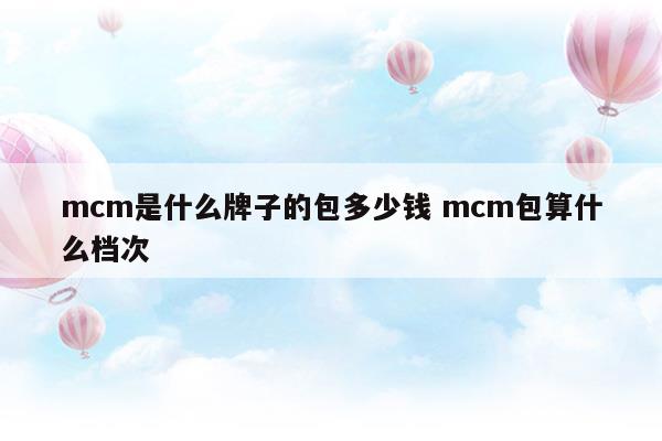 什么品牌的包比mcm好點(diǎn)