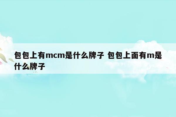 包包上有mcm是什么牌子包包上面有m是什么牌子(mcm雙肩m字鉚釘包真假辨別)