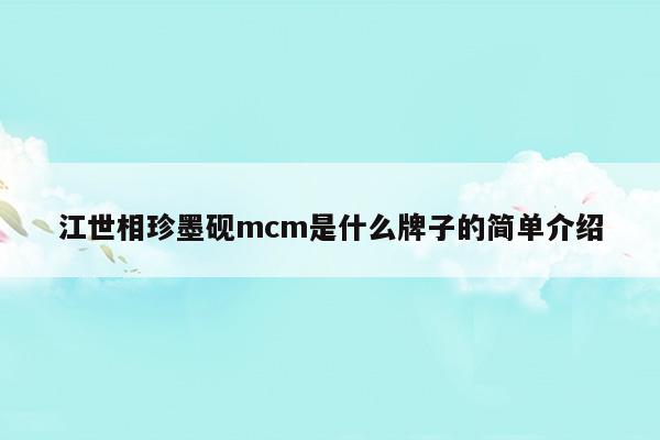 江世相珍墨硯mcm是什么牌子的簡(jiǎn)單介紹(江世相珍墨硯mcm是什么牌子的簡(jiǎn)單介紹)