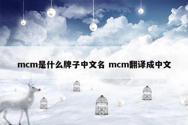 mcm是什么牌子中文名mcm翻譯成中文(mcm是什么牌子中文名 mcm是什么檔次)