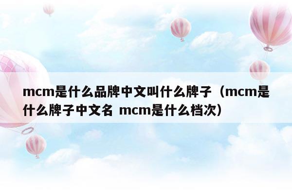 mcm是什么品牌中文叫什么牌子(mcm是什么國家的品牌)