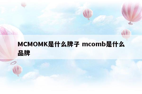 MCMOMK是什么牌子mcomb是什么品牌(mcm和哪些品牌長(zhǎng)得像)