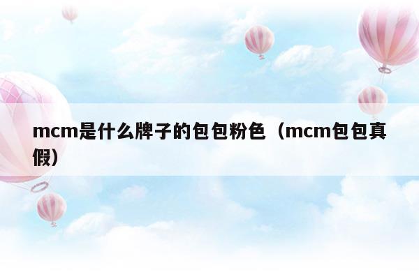 mcm是什么牌子的包包粉色(mcm包包怎么辨別真假)