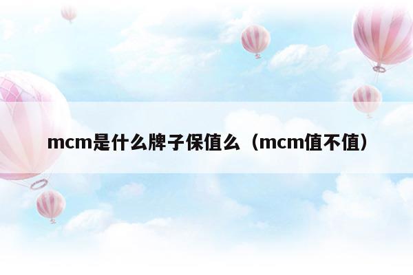 mcm是什么牌子保值么(mcm值嗎)