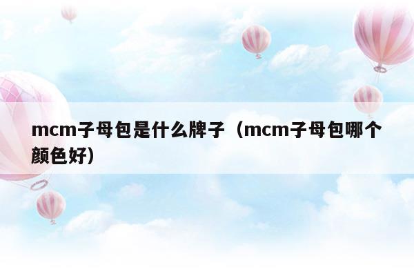 mcm子母包是什么牌子(mcm封裝是什么意思)