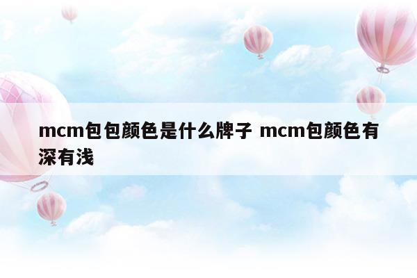 mcm包包顏色是什么牌子mcm包顏色有深有淺(mcm包包哪個(gè)顏色最好看)