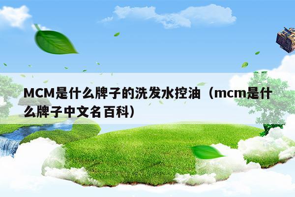 MCM是什么牌子的洗發(fā)水控油(控油防脫發(fā)效果最好的洗發(fā)水)