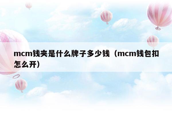 mcm錢夾是什么牌子多少錢(mcm錢包)