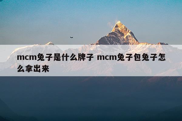 mcm兔子是什么牌子mcm兔子包兔子怎么拿出來(lái)(mcm兔子水桶包原包兔子是縫住的嗎)