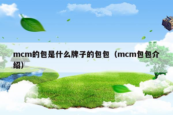 mcm的包是什么牌子的包包(mcm是什么牌子)